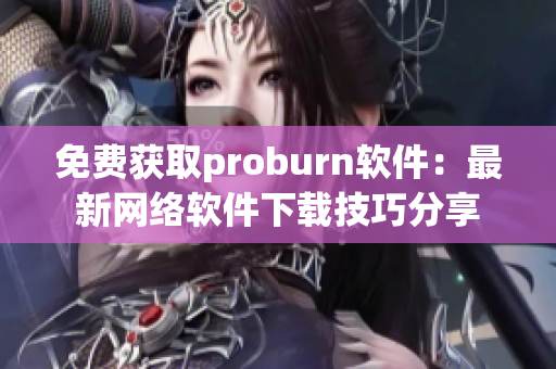 免費獲取proburn軟件：最新網(wǎng)絡(luò)軟件下載技巧分享