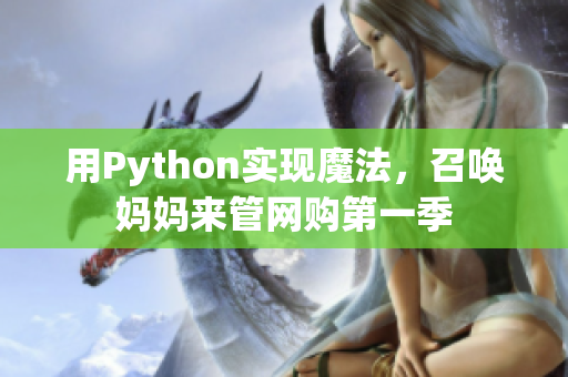 用Python實(shí)現(xiàn)魔法，召喚媽媽來管網(wǎng)購(gòu)第一季