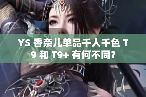 YS 香奈兒單品千人千色 T9 和 T9+ 有何不同？