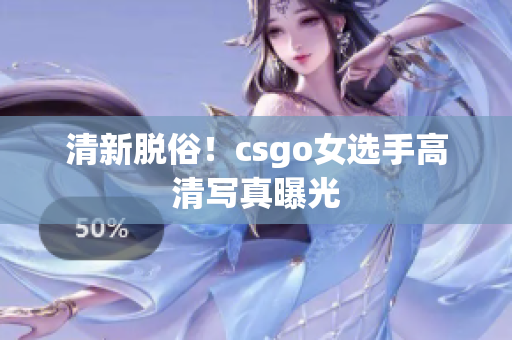 清新脫俗！csgo女選手高清寫真曝光