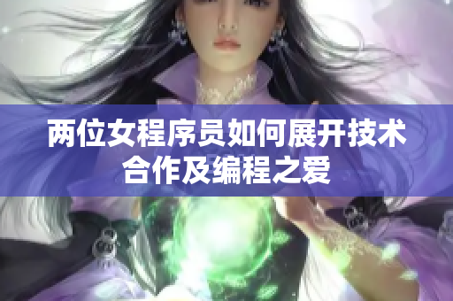 兩位女程序員如何展開技術(shù)合作及編程之愛