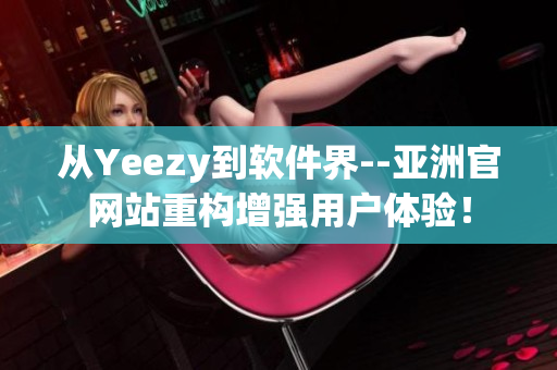 從Yeezy到軟件界--亞洲官網(wǎng)站重構(gòu)增強(qiáng)用戶體驗(yàn)！