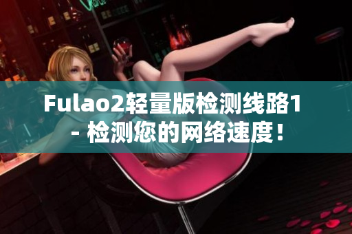 Fulao2輕量版檢測線路1 - 檢測您的網(wǎng)絡(luò)速度！