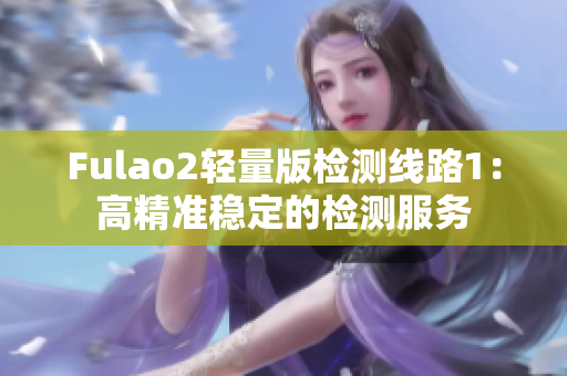 Fulao2輕量版檢測線路1：高精準穩(wěn)定的檢測服務