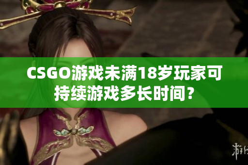 CSGO游戲未滿18歲玩家可持續(xù)游戲多長時間？