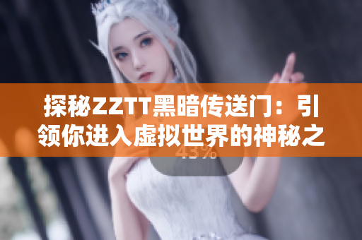 探秘ZZTT黑暗傳送門：引領(lǐng)你進(jìn)入虛擬世界的神秘之門