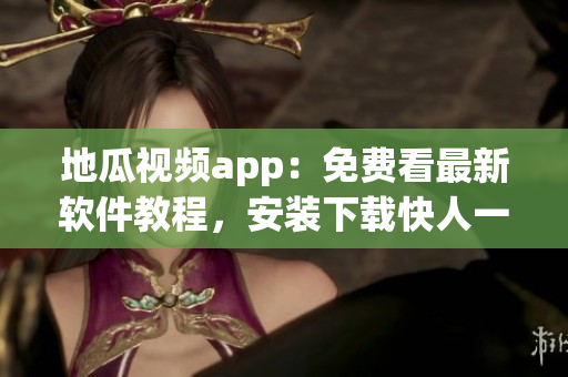 地瓜視頻app：免費(fèi)看最新軟件教程，安裝下載快人一步