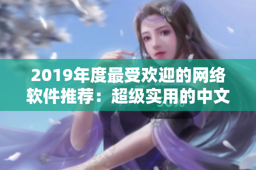 2019年度最受歡迎的網(wǎng)絡(luò)軟件推薦：超級實用的中文大全！