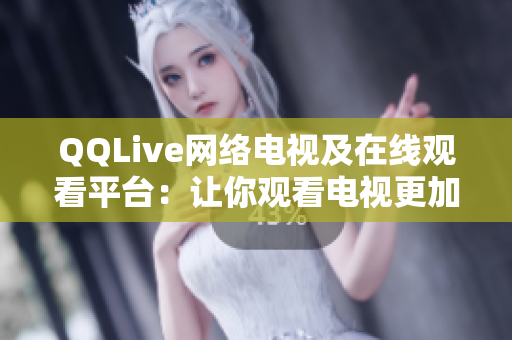 QQLive網(wǎng)絡(luò)電視及在線觀看平臺(tái)：讓你觀看電視更加方便與輕松！