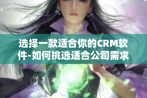 選擇一款適合你的CRM軟件-如何挑選適合公司需求的CRM軟件？