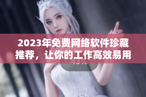 2023年免費(fèi)網(wǎng)絡(luò)軟件珍藏推薦，讓你的工作高效易用