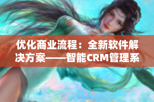 優(yōu)化商業(yè)流程：全新軟件解決方案——智能CRM管理系統(tǒng)