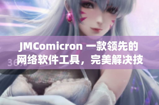 JMComicron 一款領先的網絡軟件工具，完美解決技術難題