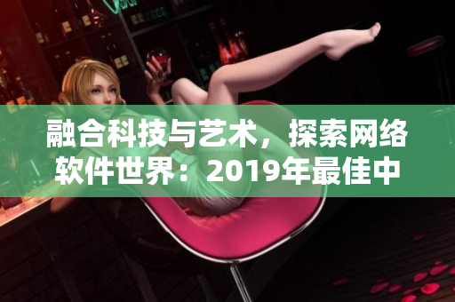 融合科技與藝術(shù)，探索網(wǎng)絡(luò)軟件世界：2019年最佳中文電影推薦