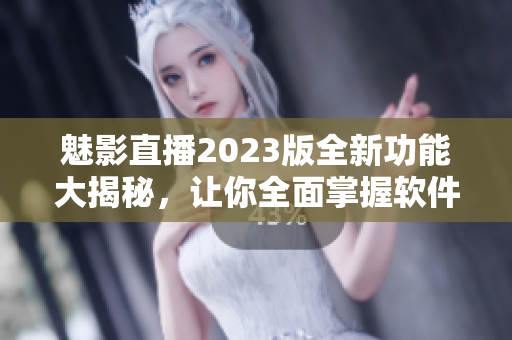 魅影直播2023版全新功能大揭秘，讓你全面掌握軟件的精髓