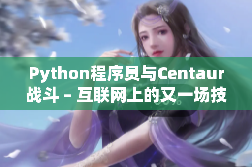 Python程序員與Centaur戰(zhàn)斗 – 互聯(lián)網(wǎng)上的又一場技術(shù)之爭