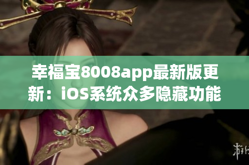 幸福寶8008app最新版更新：iOS系統(tǒng)眾多隱藏功能一網(wǎng)打盡