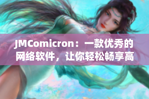 JMComicron：一款優(yōu)秀的網(wǎng)絡(luò)軟件，讓你輕松暢享高質(zhì)量漫畫(huà)閱讀體驗(yàn)