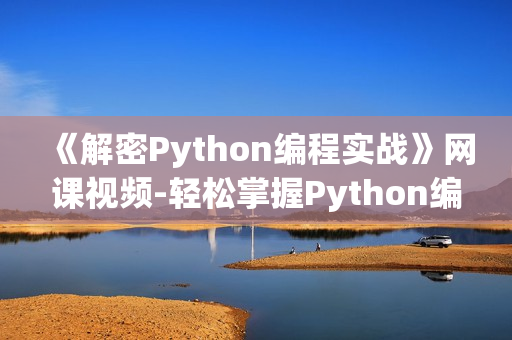 《解密Python編程實(shí)戰(zhàn)》網(wǎng)課視頻-輕松掌握Python編程技能