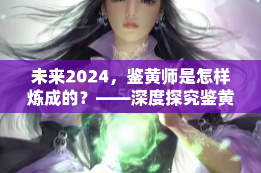 未來(lái)2024，鑒黃師是怎樣煉成的？——深度探究鑒黃技能的進(jìn)化歷程