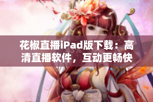 花椒直播iPad版下載：高清直播軟件，互動更暢快