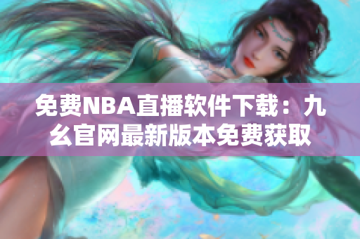 免費NBA直播軟件下載：九幺官網(wǎng)最新版本免費獲取