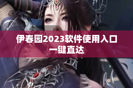 伊春園2023軟件使用入口一鍵直達(dá)