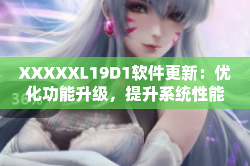 XXXXXL19D1軟件更新：優(yōu)化功能升級，提升系統(tǒng)性能