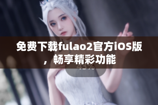 免費下載fulao2官方iOS版，暢享精彩功能