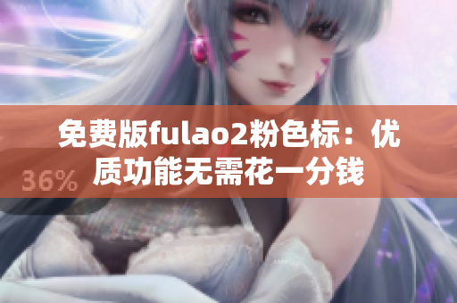 免費版fulao2粉色標：優(yōu)質(zhì)功能無需花一分錢