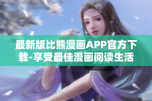 最新版比熊漫畫APP官方下載-享受最佳漫畫閱讀生活