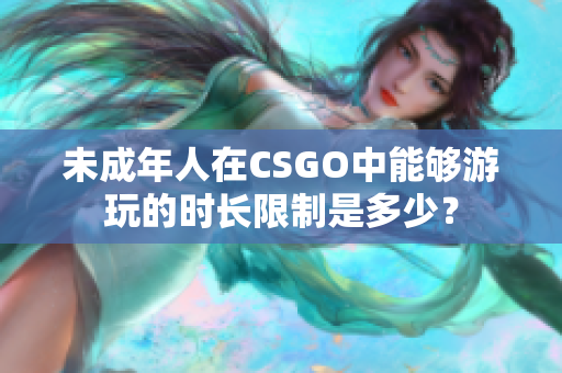 未成年人在CSGO中能夠游玩的時(shí)長(zhǎng)限制是多少？