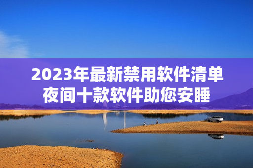 2023年最新禁用軟件清單夜間十款軟件助您安睡