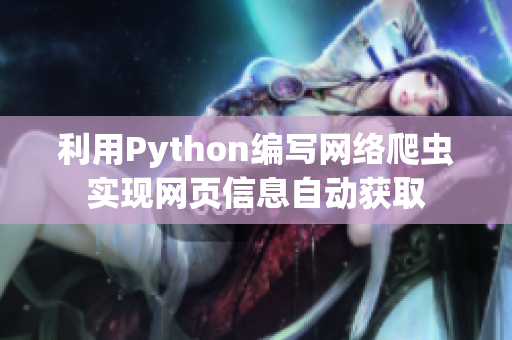 利用Python編寫網(wǎng)絡(luò)爬蟲實(shí)現(xiàn)網(wǎng)頁信息自動獲取