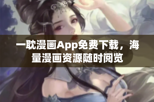 一耽漫畫App免費(fèi)下載，海量漫畫資源隨時(shí)閱覽