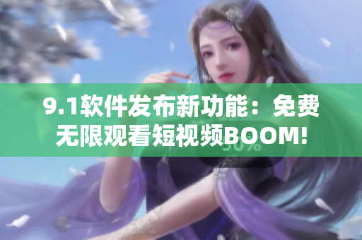 9.1軟件發(fā)布新功能：免費無限觀看短視頻BOOM!