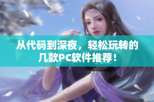 從代碼到深夜，輕松玩轉(zhuǎn)的幾款PC軟件推薦！