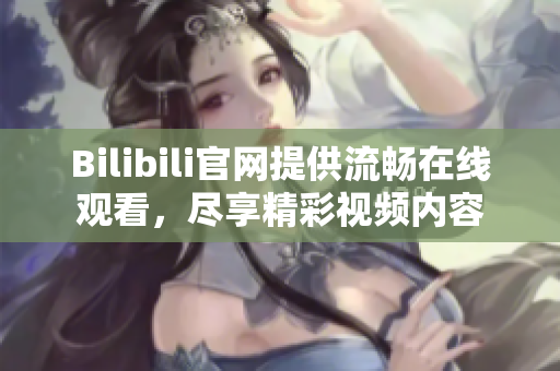 Bilibili官網(wǎng)提供流暢在線觀看，盡享精彩視頻內(nèi)容