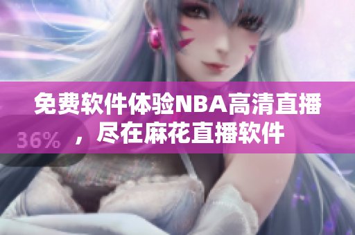 免費(fèi)軟件體驗(yàn)NBA高清直播，盡在麻花直播軟件