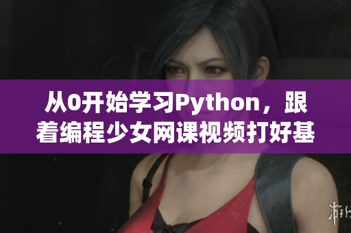 從0開始學(xué)習(xí)Python，跟著編程少女網(wǎng)課視頻打好基礎(chǔ)！