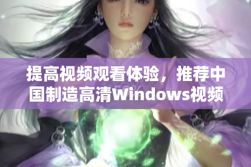 提高視頻觀看體驗，推薦中國制造高清Windows視頻播放器