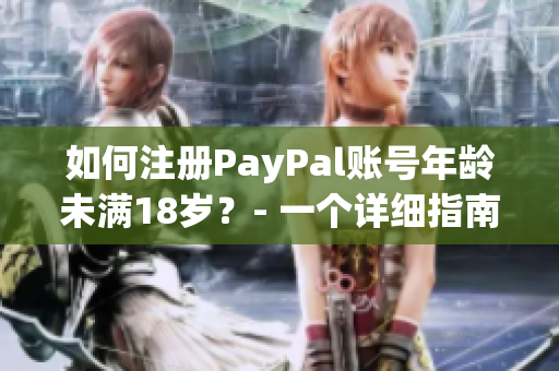 如何注冊PayPal賬號年齡未滿18歲？- 一個詳細指南