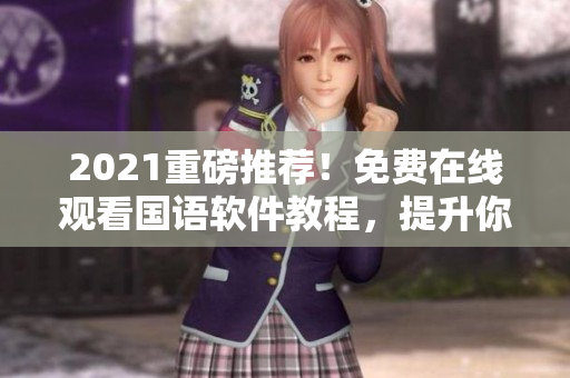 2021重磅推薦！免費在線觀看國語軟件教程，提升你的編程技能！