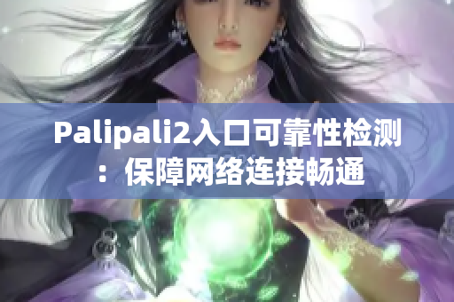 Palipali2入口可靠性檢測：保障網(wǎng)絡(luò)連接暢通