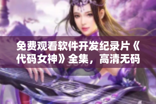 免費觀看軟件開發(fā)紀錄片《代碼女神》全集，高清無碼，不容錯過！