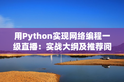 用Python實(shí)現(xiàn)網(wǎng)絡(luò)編程一級(jí)直播：實(shí)戰(zhàn)大綱及推薦閱讀