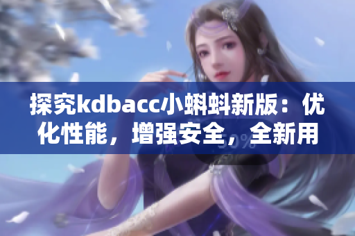 探究kdbacc小蝌蚪新版：優(yōu)化性能，增強安全，全新用戶界面