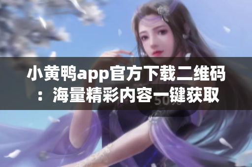 小黃鴨app官方下載二維碼：海量精彩內(nèi)容一鍵獲取