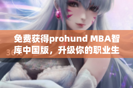 免費獲得prohund MBA智庫中國版，升級你的職業(yè)生涯