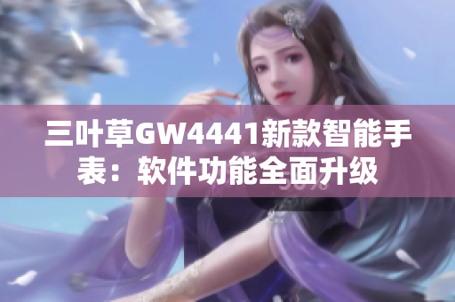 三葉草GW4441新款智能手表：軟件功能全面升級